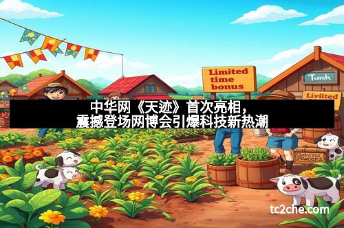 中华网《天迹》首次亮相，震撼登场网博会引爆科技新热潮